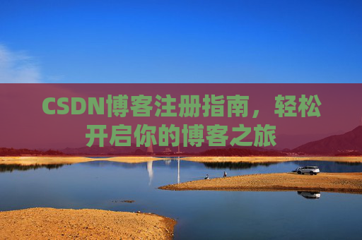 CSDN博客注册指南，轻松开启你的博客之旅